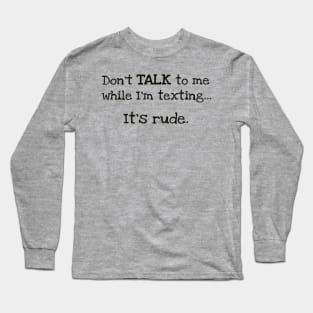 "Don't Talk to Me While I'm Texting.. It's Rude" Funny Design Long Sleeve T-Shirt